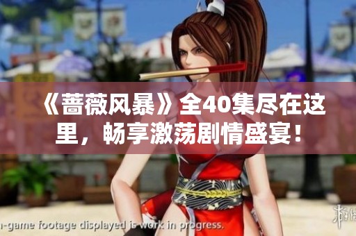 《蔷薇风暴》全40集尽在这里，畅享激荡剧情盛宴！