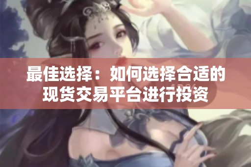 最佳选择：如何选择合适的现货交易平台进行投资