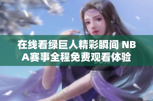 在线看绿巨人精彩瞬间 NBA赛事全程免费观看体验