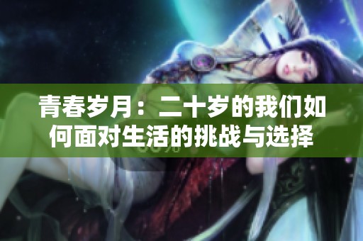青春岁月：二十岁的我们如何面对生活的挑战与选择