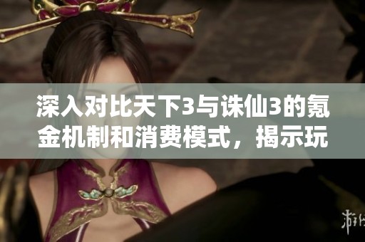 深入对比天下3与诛仙3的氪金机制和消费模式，揭示玩家真实花费体验