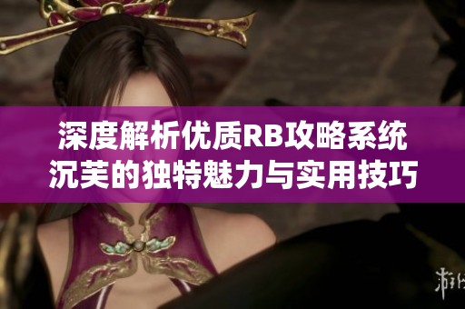 深度解析优质RB攻略系统沉芙的独特魅力与实用技巧