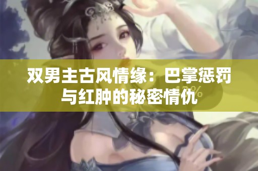 双男主古风情缘：巴掌惩罚与红肿的秘密情仇