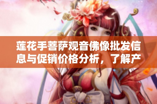 莲花手菩萨观音佛像批发信息与促销价格分析，了解产地及货重详情