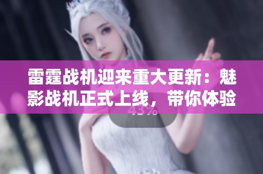 雷霆战机迎来重大更新：魅影战机正式上线，带你体验全新震撼战斗乐趣