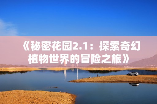 《秘密花园2.1：探索奇幻植物世界的冒险之旅》