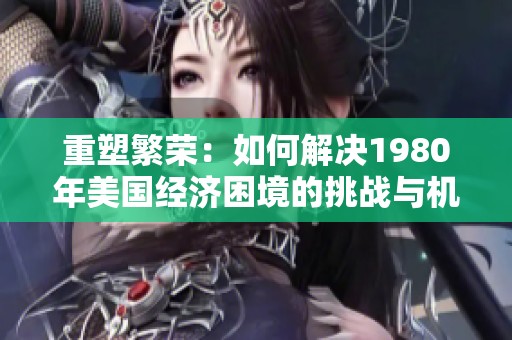 重塑繁荣：如何解决1980年美国经济困境的挑战与机遇