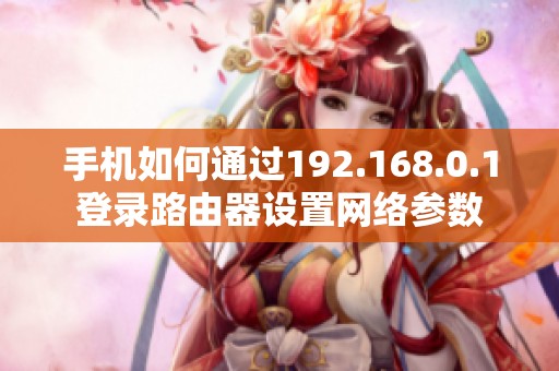 手机如何通过192.168.0.1登录路由器设置网络参数