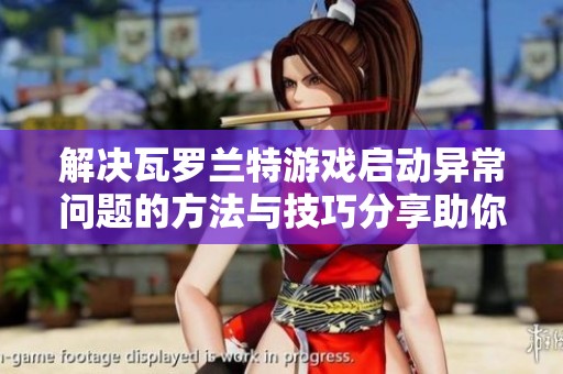 解决瓦罗兰特游戏启动异常问题的方法与技巧分享助你畅玩无阻