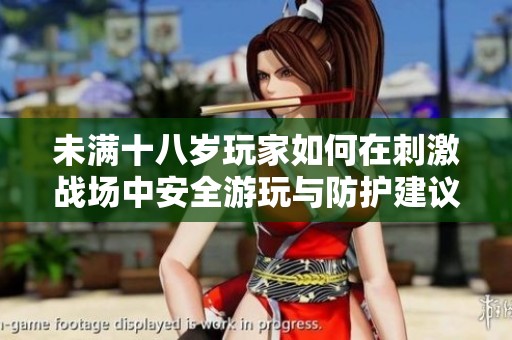 未满十八岁玩家如何在刺激战场中安全游玩与防护建议