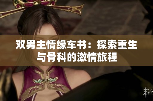 双男主情缘车书：探索重生与骨科的激情旅程