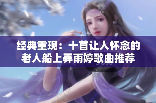 经典重现：十首让人怀念的老人船上弄雨婷歌曲推荐