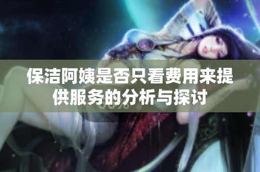 保洁阿姨是否只看费用来提供服务的分析与探讨
