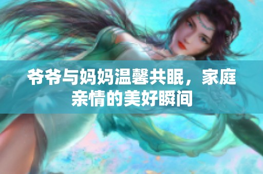 爷爷与妈妈温馨共眠，家庭亲情的美好瞬间