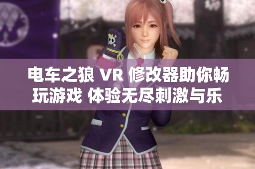 电车之狼 VR 修改器助你畅玩游戏 体验无尽刺激与乐趣的完美攻略