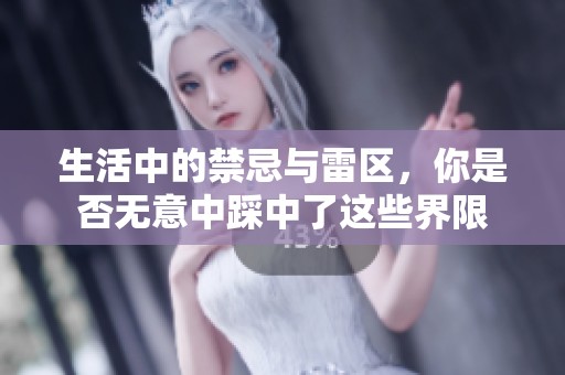 生活中的禁忌与雷区，你是否无意中踩中了这些界限