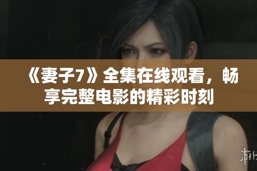 《妻子7》全集在线观看，畅享完整电影的精彩时刻