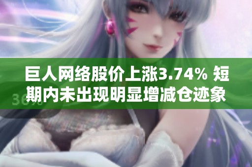 巨人网络股价上涨3.74% 短期内未出现明显增减仓迹象