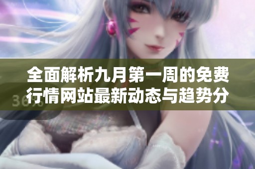 全面解析九月第一周的免费行情网站最新动态与趋势分析