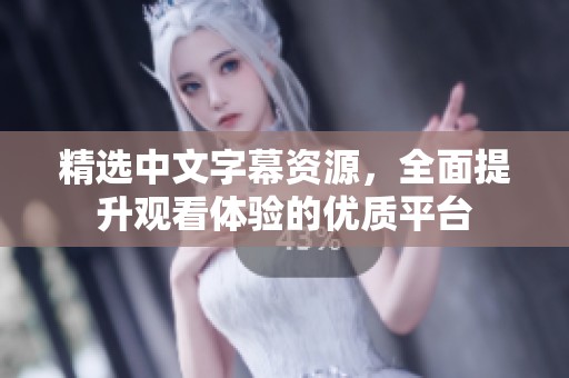 精选中文字幕资源，全面提升观看体验的优质平台