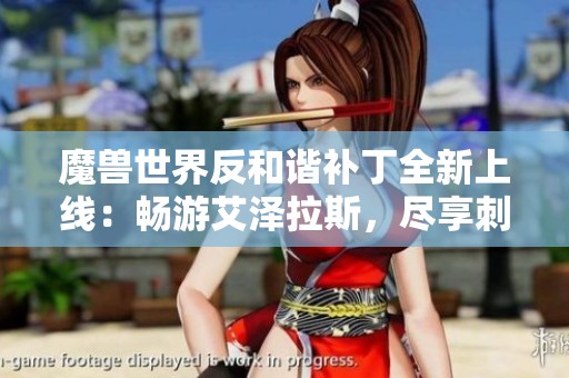 魔兽世界反和谐补丁全新上线：畅游艾泽拉斯，尽享刺激冒险与策略游戏的双重魅力