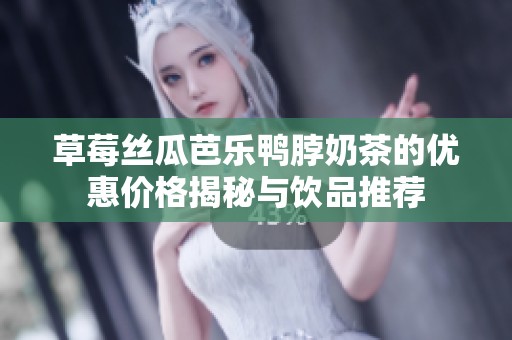 草莓丝瓜芭乐鸭脖奶茶的优惠价格揭秘与饮品推荐