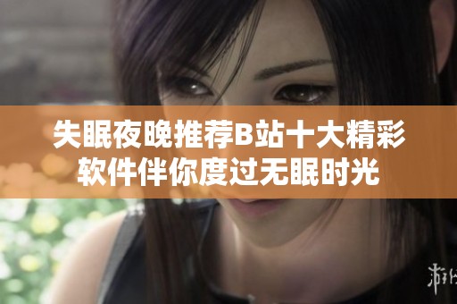 失眠夜晚推荐B站十大精彩软件伴你度过无眠时光