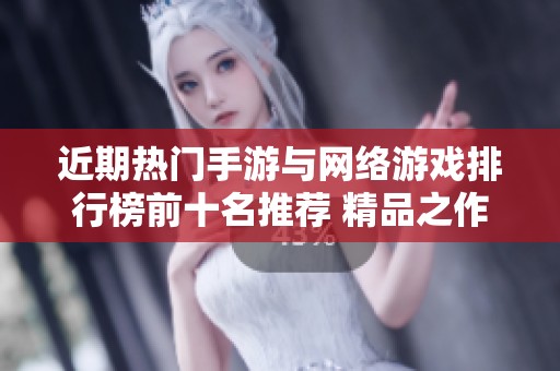 近期热门手游与网络游戏排行榜前十名推荐 精品之作精彩不容错过