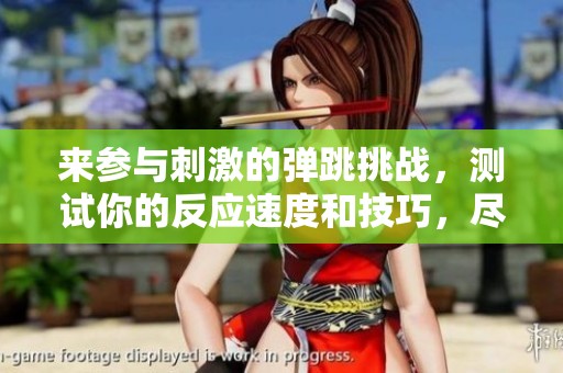 来参与刺激的弹跳挑战，测试你的反应速度和技巧，尽在这场精彩的小游戏中！