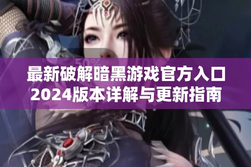 最新破解暗黑游戏官方入口2024版本详解与更新指南