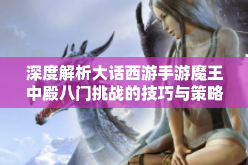 深度解析大话西游手游魔王中殿八门挑战的技巧与策略全攻略