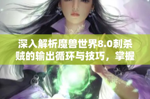 深入解析魔兽世界8.0刺杀贼的输出循环与技巧，掌握高效操作机制