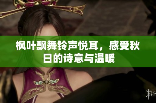 枫叶飘舞铃声悦耳，感受秋日的诗意与温暖