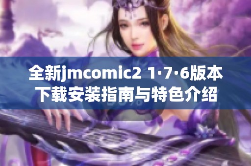 全新jmcomic2 1·7·6版本下载安装指南与特色介绍