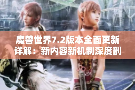 魔兽世界7.2版本全面更新详解：新内容新机制深度剖析与玩家攻略分享