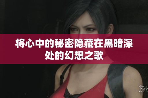 将心中的秘密隐藏在黑暗深处的幻想之歌