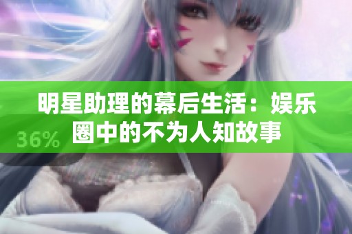 明星助理的幕后生活：娱乐圈中的不为人知故事