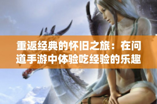 重返经典的怀旧之旅：在问道手游中体验吃经验的乐趣与 nostalgia