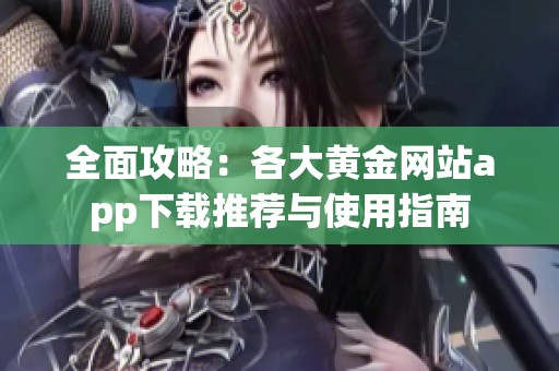 全面攻略：各大黄金网站app下载推荐与使用指南