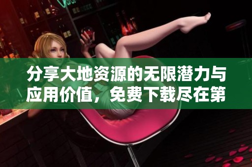 分享大地资源的无限潜力与应用价值，免费下载尽在第二页