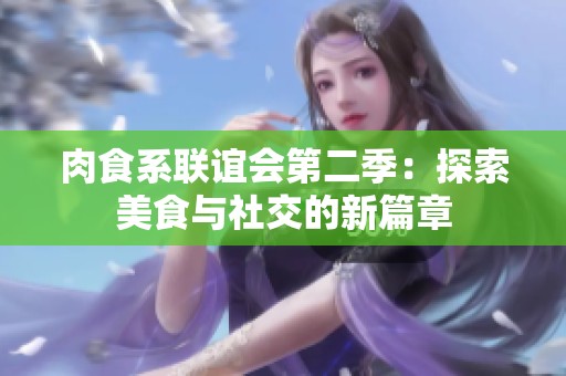 肉食系联谊会第二季：探索美食与社交的新篇章