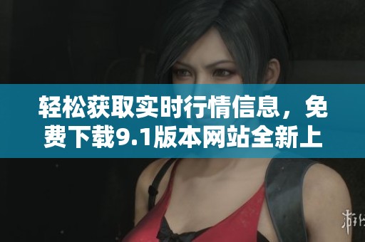 轻松获取实时行情信息，免费下载9.1版本网站全新上线