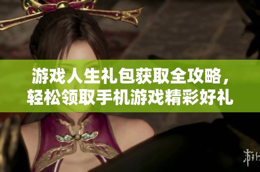 游戏人生礼包获取全攻略，轻松领取手机游戏精彩好礼的方法分享
