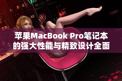 苹果MacBook Pro笔记本的强大性能与精致设计全面解析