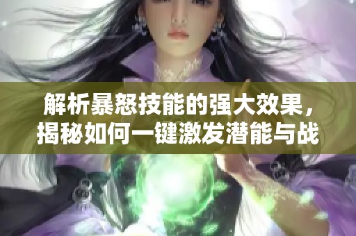 解析暴怒技能的强大效果，揭秘如何一键激发潜能与战斗力的全面攻略