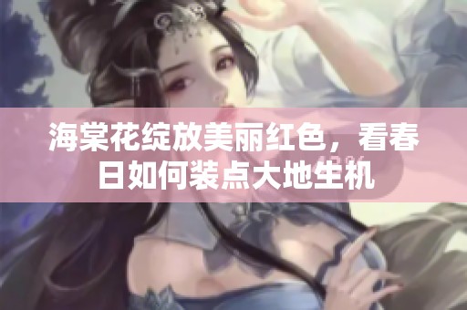 海棠花绽放美丽红色，看春日如何装点大地生机
