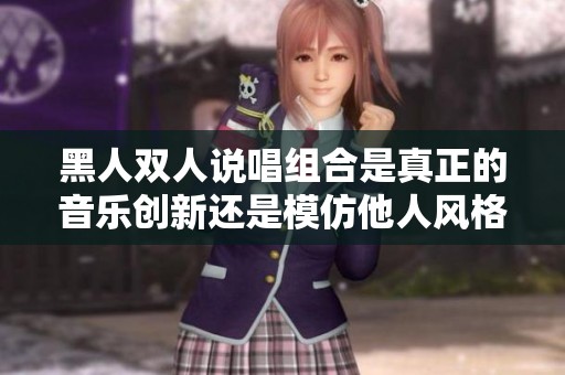 黑人双人说唱组合是真正的音乐创新还是模仿他人风格