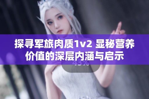 探寻军旅肉质1v2 显秘营养价值的深层内涵与启示