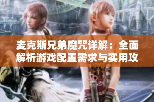 麦克斯兄弟魔咒详解：全面解析游戏配置需求与实用攻略指南