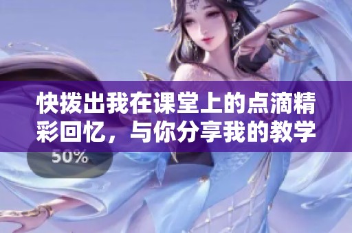 快拨出我在课堂上的点滴精彩回忆，与你分享我的教学故事